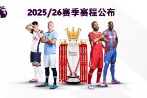 25/26赛季英超赛程：揭幕战8月15日利物浦vs樱桃，首轮曼联vs枪手